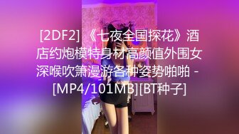 [2DF2] 《七夜全国探花》酒店约炮模特身材高颜值外围女深喉吹箫漫游各种姿势啪啪 - [MP4/101MB][BT种子]