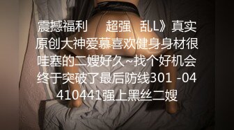 震撼福利㊙️超强☛乱L》真实原创大神爱慕喜欢健身身材很哇塞的二嫂好久~找个好机会终于突破了最后防线301 -04410441强上黑丝二嫂