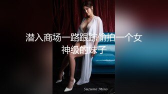 潜入商场一路跟踪偷拍一个女神级的妹子