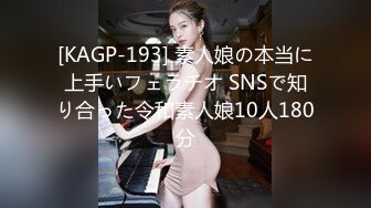 [KAGP-193] 素人娘の本当に上手いフェラチオ SNSで知り合った令和素人娘10人180分