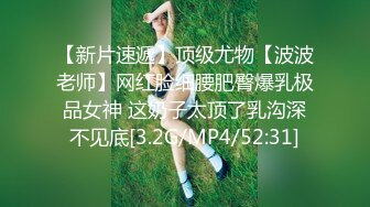 【新片速遞】顶级尤物【波波老师】网红脸细腰肥臀爆乳极品女神 这奶子太顶了乳沟深不见底[3.2G/MP4/52:31]