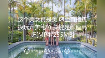 这个美女真是美 床上直播抚摸玩弄美鲍鱼 关键是颜值高呀[MP4/255MB]