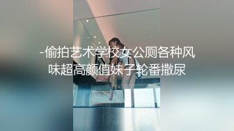 -偷拍艺术学校女公厕各种风味超高颜值妹子轮番撒尿