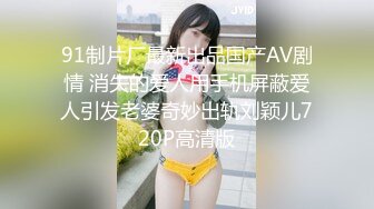 91制片厂最新出品国产AV剧情 消失的爱人用手机屏蔽爱人引发老婆奇妙出轨刘颖儿720P高清版