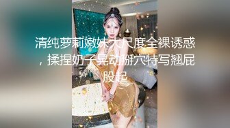 清纯萝莉嫩妹大尺度全裸诱惑，揉捏奶子晃动掰穴特写翘屁股起