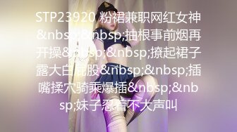 STP23920 粉裙兼职网红女神&nbsp;&nbsp;抽根事前烟再开操&nbsp;&nbsp;撩起裙子露大白屁股&nbsp;&nbsp;插嘴揉穴骑乘爆插&nbsp;&nbsp;妹子忍着不大声叫