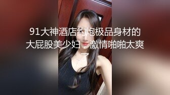 91大神酒店约炮极品身材的大屁股美少妇，激情啪啪太爽了