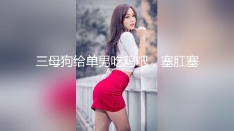 三母狗给单男吃鸡吧，塞肛塞