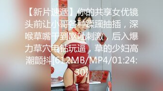 【新片速遞】你的共享女优镜头前让小哥各种蹂躏抽插，深喉草嘴干到呕吐刺激，后入爆力草穴电钻玩逼，草的少妇高潮颤抖[612MB/MP4/01:24:30]