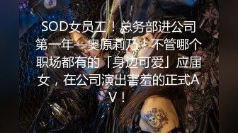 SOD女员工！总务部进公司第一年—奥原莉乃！不管哪个职场都有的「身边可爱」应届女，在公司演出害羞的正式AV！