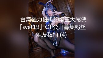 ✨台湾强力桩机约炮王大屌侠「svet19」OF公开募集粉丝炮友私拍 (4)