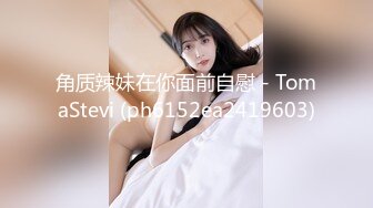 角质辣妹在你面前自慰 - TomaStevi (ph6152ea2419603)