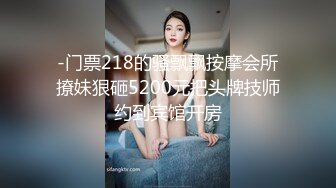 -门票218的骚飘飘按摩会所撩妹狠砸5200元把头牌技师约到宾馆开房