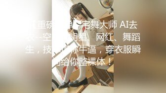 【重磅核弹】宅舞大师 AI去衣--空姐、明星、网红、舞蹈生，技术堪称牛逼，穿衣服瞬间给你整裸体！