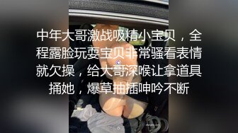 中年大哥激战吸精小宝贝，全程露脸玩耍宝贝非常骚看表情就欠操，给大哥深喉让拿道具捅她，爆草抽插呻吟不断