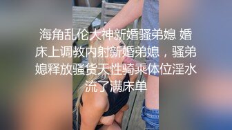 海角乱伦大神新婚骚弟媳 婚床上调教内射新婚弟媳，骚弟媳释放骚货天性骑乘体位淫水流了满床单