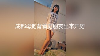 成都母狗背着男朋友出来开房