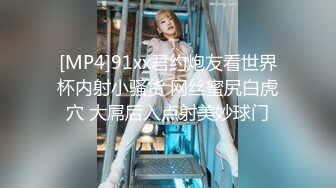 [MP4]91xx君约炮友看世界杯内射小骚货 网丝蜜尻白虎穴 大屌后入点射美妙球门