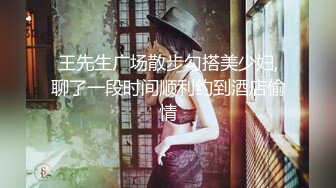 王先生广场散步勾搭美少妇,聊了一段时间顺利约到酒店偷情