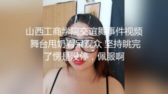 山西工商学院交谊舞事件视频 舞台甩奶看呆观众 坚持眺完了愣是没停，佩服啊