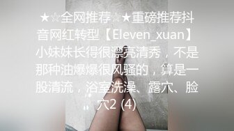 ★☆全网推荐☆★重磅推荐抖音网红转型【Eleven_xuan】小妹妹长得很漂亮清秀，不是那种油爆爆很风骚的，算是一股清流，浴室洗澡、露穴、脸穴2 (4)