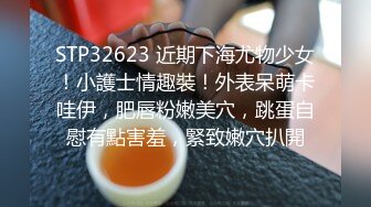 STP32623 近期下海尤物少女！小護士情趣裝！外表呆萌卡哇伊，肥唇粉嫩美穴，跳蛋自慰有點害羞，緊致嫩穴扒開