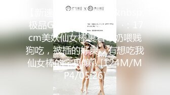 【新速片遞】&nbsp;&nbsp; 极品G奶 ·♈ Ts林婉佳 ♈·：17cm美妖仙女棒裹着牛奶喂贱狗吃，被插的好爽，有想吃我仙女棒的宝贝嘛！[124M/MP4/05:26]