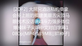 [2DF2] 大屌兄酒店私约桑拿会所上班的福建美眉舌尖顶马眼技术没话说战斗力强多体位爆操妹子尖叫中文对白字幕1080p[MP4/139MB][BT种子]