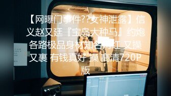 【网曝门事件??女神泄露】信义赵又廷『宝岛大种马』约炮各路极品身材知名网红 又操又裹 有钱真好 操 高清720P版