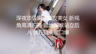 深夜顶级甜美短发美女 新视角高清拍摄 跪地深喉站立后入 就在镜头前口爆