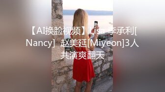 【AI换脸视频】Lisa 李承利[Nancy]  赵美延[Miyeon]3人共演爽翻天