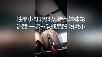 性福小哥1男3女 漂亮妹妹轮流舔 一起排队翘屁股 粉嫩小穴后入