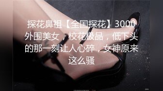 探花鼻祖【全国探花】3000外围美女，校花极品，低下头的那一刻让人心碎，女神原来这么骚