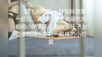 ❤️双飞小可爱❤️好姐妹就要一起玩，两漂亮青春美眉吃鸡啪啪小娇乳无毛鲍鱼，妹子上位全自动，身材一级棒的小可爱