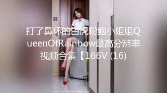 打了鼻环的白虎粉鲍小姐姐QueenOfRainbow最高分辨率视频合集【166V (16)