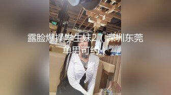 露脸爆操学生妹2（深圳东莞单男可约）