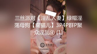 三丝派对【淫乱人妻】绿帽淫荡母狗【腐猫儿】3P4P群P聚众淫乱④ (1)