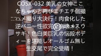 COSX-032 美乳の女神ここなちゃんと再びエチエチ個撮ハメ撮り大決行！肉食化した逆バニー性欲完全崩壊メスウサギ！色白美巨乳の悩殺ボディーを堪能しオールゴム無し生交尾で完全受精！