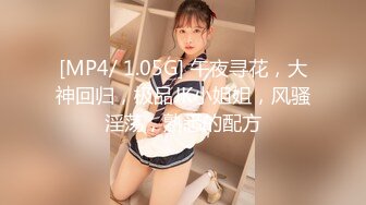 [MP4/ 1.05G] 午夜寻花，大神回归，极品JK小姐姐，风骚淫荡，熟悉的配方