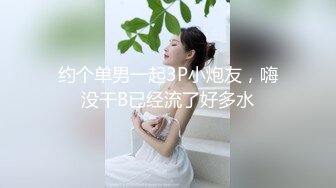 约个单男一起3P小炮友，嗨没干B已经流了好多水