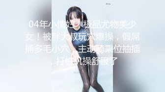 04年小情妇！极品尤物美少女！被胖大叔玩穴爆操，假屌捅多毛小穴，主动骑乘位抽插，打桩机操舒服了