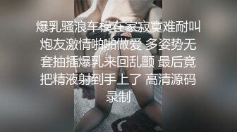 爆乳骚浪车模在家寂寞难耐叫炮友激情啪啪做爱 多姿势无套抽插爆乳来回乱颤 最后竟把精液射到手上了 高清源码录制