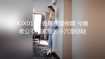 XJX0176 香蕉视频传媒 今晚老公不在家我的小穴湿哒哒