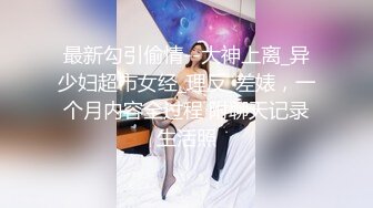 最新勾引偷情--大神上离_异少妇超市女经_理反_差婊，一个月内容全过程 附聊天记录生活照