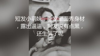 短发小萌妹，卧室里面秀身材，露出逼逼，网友说有点黑，还生气了呢