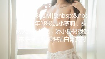 [MP4/ 801M]&nbsp;&nbsp;刚成年18极品小萝莉，被两大汉各种操，娇小身材抱起来爆操，骑乘深插白皙美臀