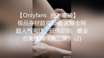 【Onlyfans✨独家重磅】▶▶极品身材超高颜值 火爆全网超人气网红 ✿玩偶姐姐✿ 最全合集推荐〈第二弹〉 (2)