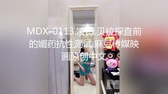 MDX-0113.凌薇.贝拉探查前的媚药抗性测试.麻豆传媒映画原创中文