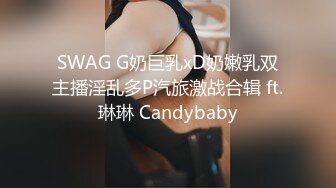 SWAG G奶巨乳xD奶嫩乳双主播淫乱多P汽旅激战合辑 ft.琳琳 Candybaby