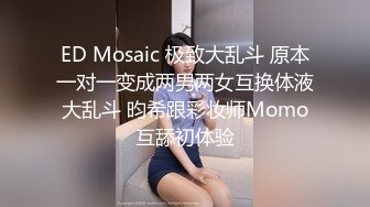 ED Mosaic 极致大乱斗 原本一对一变成两男两女互换体液大乱斗 昀希跟彩妆师Momo互舔初体验